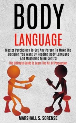 Body Language: Master Psychology to Get Any Person to Make the Decision You...