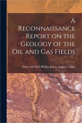 A Reconnaissance Report on the Geology of the Oil and Gas Fields (Paperback or S