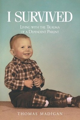 I Survived: Living with the Trauma of a Dependent Parent by Thomas Madigan Paper
