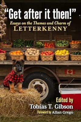 Get After It Then!: Essays on the Themes and Charm of Letterkenny by Tobias T G