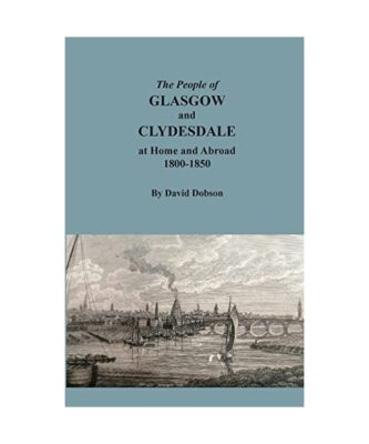 The People of Glasgow and Clydesdale at Home and Abroad, 1800-1850, David Dobson
