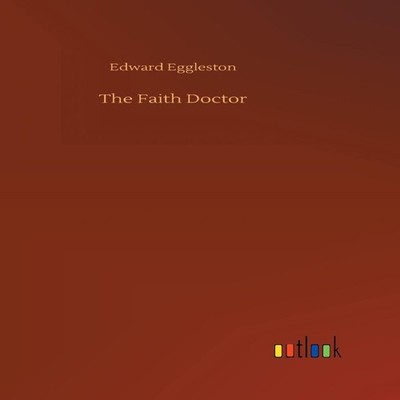 The Faith Doctor Edward Eggleston Hardcover BoD Third Party Title