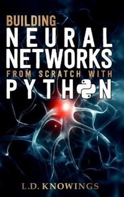 L D Knowings Building Neural Networks from Scratch with Python (Hardback)