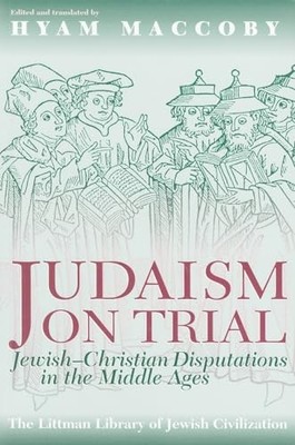 Judaism on Trial: Jewish-Christian Disputations in the Middle Ages by Hyam Macc