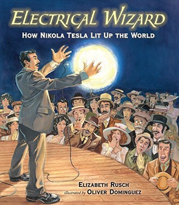 ELECTRICAL WIZARD: HOW NIKOLA TESLA LIT UP THE WORLD By Elizabeth Rusch & Oliver