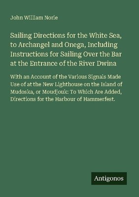 Sailing Directions for the White Sea, to Archangel and Onega, Including Instruct