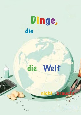 Dinge, die...: ... die Welt nicht braucht
