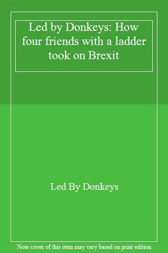 Led by Donkeys: How four friends with a ladder took on Brexit,Le