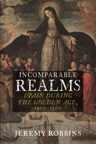 Incomparable Realms : Spain During the Golden Age, 1500-1700 by Jeremy ...
