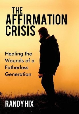 The Affirmation Crisis: Healing the Wounds of a Fatherless Generation by Randy H