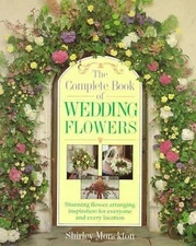 The Complete Book of Wedding Flowers: Stunning Flower Arranging Inspiration...