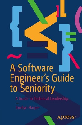 A Software Engineer's Guide to Seniority A Guide to Technical Leadership Harper