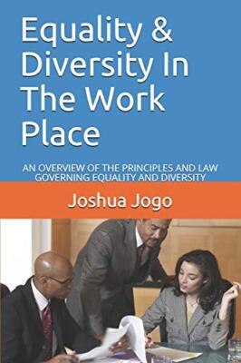 Equality & Diversity In The Work Place: AN OVERVIEW OF THE PRINCIPLES AND LAW GO