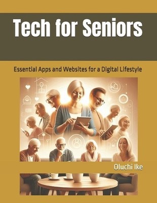 Tech for Seniors: Essential Apps and Websites for a Digital Lifestyle by Oluchi 