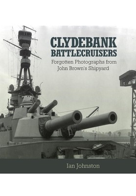 Clydebank Battlecruisers: Forgotten Photographs from John Brown's Shipyard by Ia