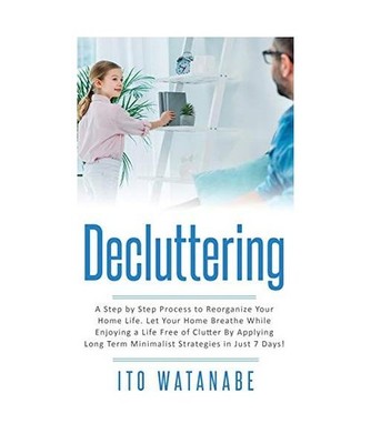 Decluttering: A Step by Step Process to Reorganize Your Home Life. Let Your Home