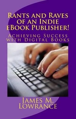 Rants and Raves of an Indie eBook Publisher!: Achieving Success with Digital Boo