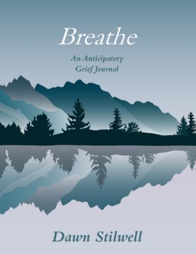 Breathe : An Anticipatory Grief Journal by Dawn Stilwell (2022, Trade Paperback)
