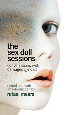 The Sex Doll Sessions: Conversations With Damaged Gynoids By Rafael Meers - N...