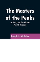 The Masters Of The Peaks A Story Of The Great North Woods Joseph A. Altsheler