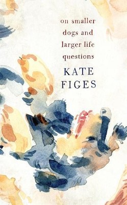 Kate Figes On Smaller Dogs and Larger Life Questions (Hardback) (UK IMPORT)