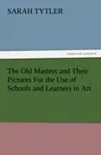 Sarah Tytler | The Old Masters And Their Pictures For The Use Of Schools And...-image