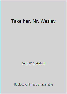 Take her, Mr. Wesley by John W Drakeford
