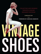 VINTAGE SHOES: COLLECTING AND WEARING TWENTIETH-CENTURY By Caroline Cox NEW