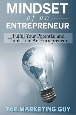 Mindset of an Entrepreneur : Fulfill Your Potential and Think Like an Entrepr...