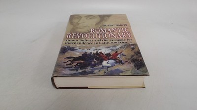 			Romantic Revolutionary: Simon Bolivar and the Struggle for Indepe		