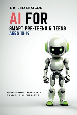 AI for Smart Pre-Teens and Teens Ages 10-19: Using Artificial Intelligence t...