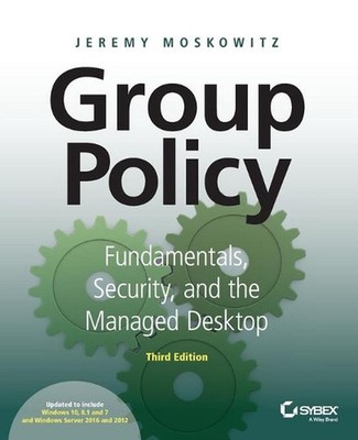Group Policy: Fundamentals, Security, and the Managed Desktop by Jeremy Moskowit