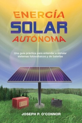 Energía solar autónoma: Una guía práctica para entender e instalar sistemas