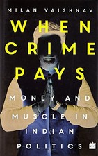 When Crime Pays: Money and Muscle in Indian Politics by Vaishnav, Milan