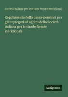 Regolamento Della Cassa-Pensioni Per Gli Impiegati Ed Agenti Della Società Itali
