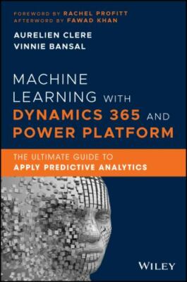 Machine Learning with Dynamics 365 and Power Platform: The Ultimate Guide to...