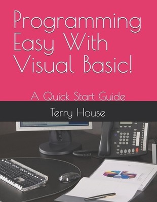 Programming Easy With Visual Basic!: A Quick Start Guide by Terry House Paperbac