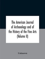 The American Journal Of Archaeology And Of The History Of The Fine Arts...