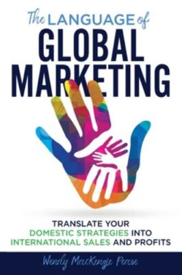 The Language of Global Marketing: Translate Your Domestic Strategies into Int...