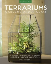 Terrariums - Gardens Under Glass: Designing, Creating, and Planting Modern I...