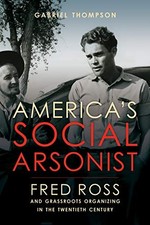AMERICA'S SOCIAL ARSONIST: FRED ROSS AND GRASSROOTS By Gabriel Thompson **NEW**