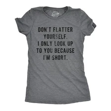Womens Don't Flatter Yourself I Only Look Up to You Because Im Short T Shirt