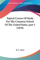R. C. Stone | Topical Course Of Study For The Common School Of The United...
