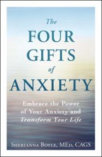 The Four Gifts of Anxiety : Embrace the Power of Your Anxiety and