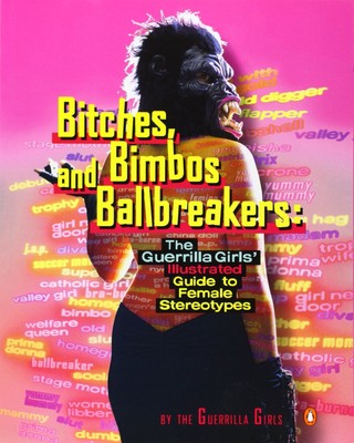 Bitches, Bimbos, and Ballbreakers: The Guerrilla Girls' Illustrated Guide to...