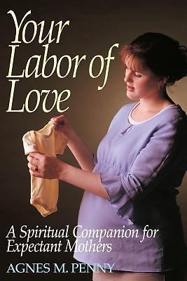 Your Labor of Love: A Spiritual Companion for Expectant Mothers Penny, Agnes M.