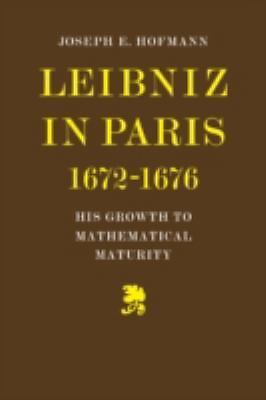 Leibniz in Paris 1672-1676 : His Growth to Mathematical Maturity