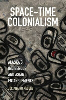 Space-Time Colonialism: Alaska's Indigenous and Asian Entanglements (Critical In