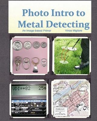Photo Intro to Metal Detecting : An Image-based Primer, Paperback by Migliore...