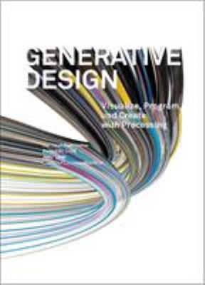 Generative Design : Visualize, Program, and Create with Processin